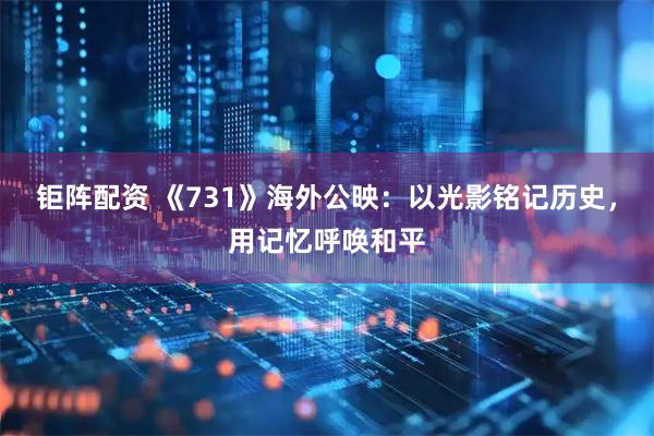 钜阵配资 《731》海外公映：以光影铭记历史，用记忆呼唤和平