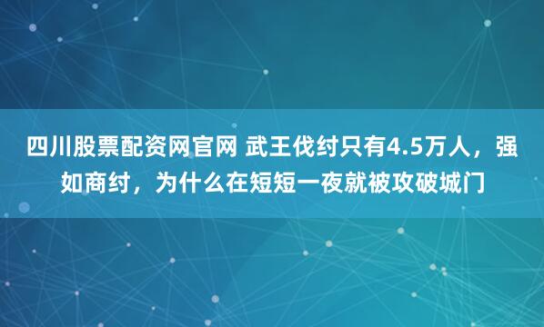 四川股票配资网官网 武王伐纣只有4.5万人，强如商纣，为什么在短短一夜就被攻破城门