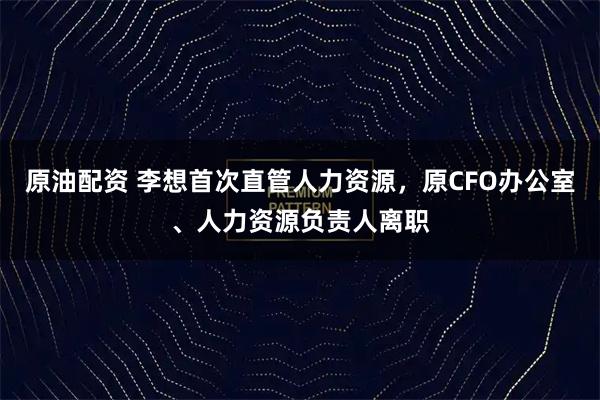 原油配资 李想首次直管人力资源，原CFO办公室、人力资源负责人离职