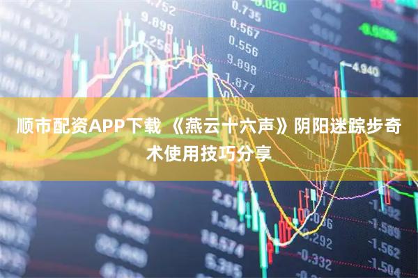 顺市配资APP下载 《燕云十六声》阴阳迷踪步奇术使用技巧分享