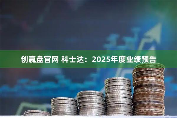 创赢盘官网 科士达：2025年度业绩预告