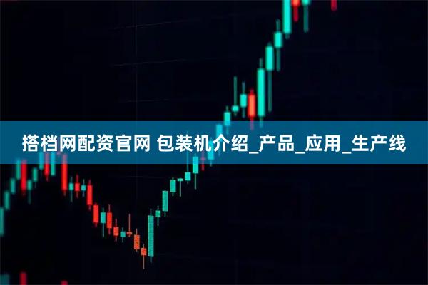 搭档网配资官网 包装机介绍_产品_应用_生产线