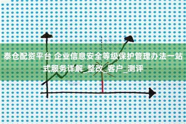 泰仓配资平台 企业信息安全等级保护管理办法一站式服务详解_整改_客户_测评
