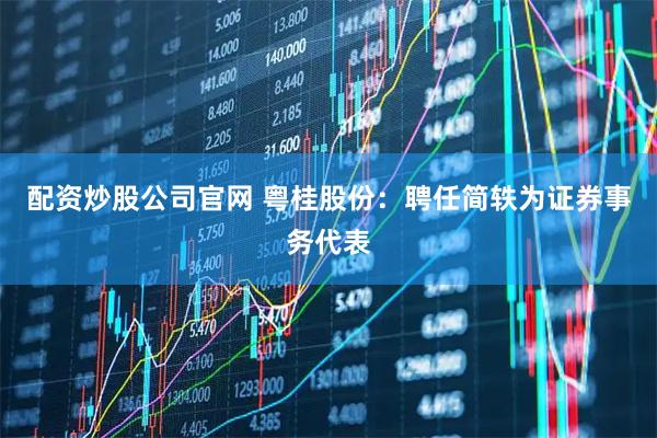 配资炒股公司官网 粤桂股份：聘任简轶为证券事务代表