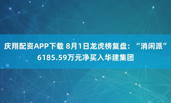 庆翔配资APP下载 8月1日龙虎榜复盘：“消闲派”6185.59万元净买入华建集团