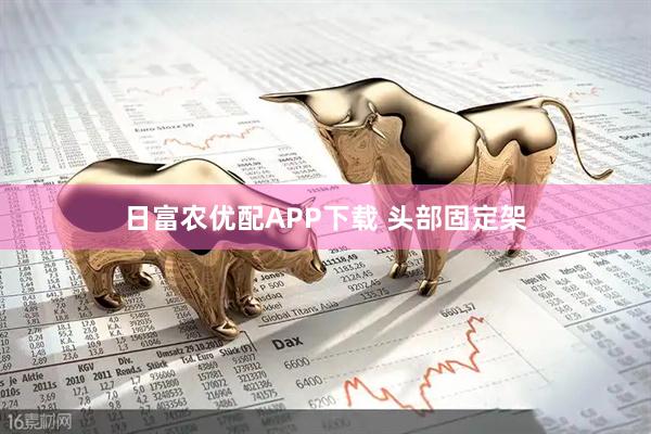 日富农优配APP下载 头部固定架