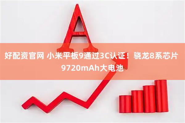 好配资官网 小米平板9通过3C认证！骁龙8系芯片 9720mAh大电池